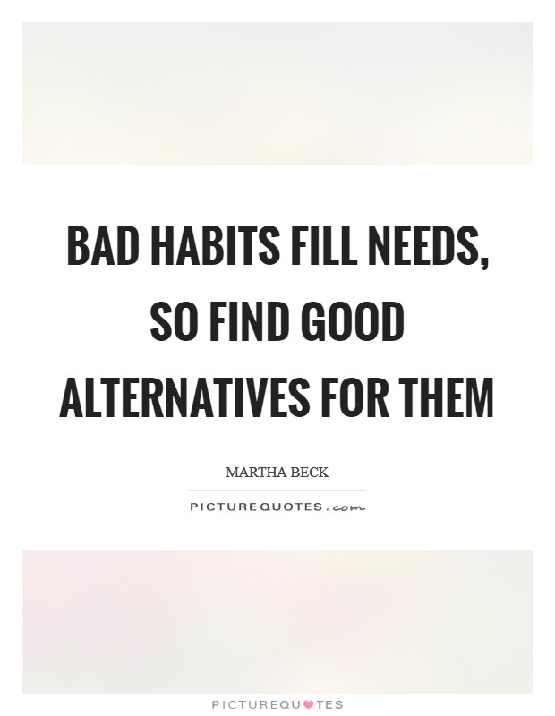 Bad habits fill needs, so find good alternatives for them Picture Quote #1