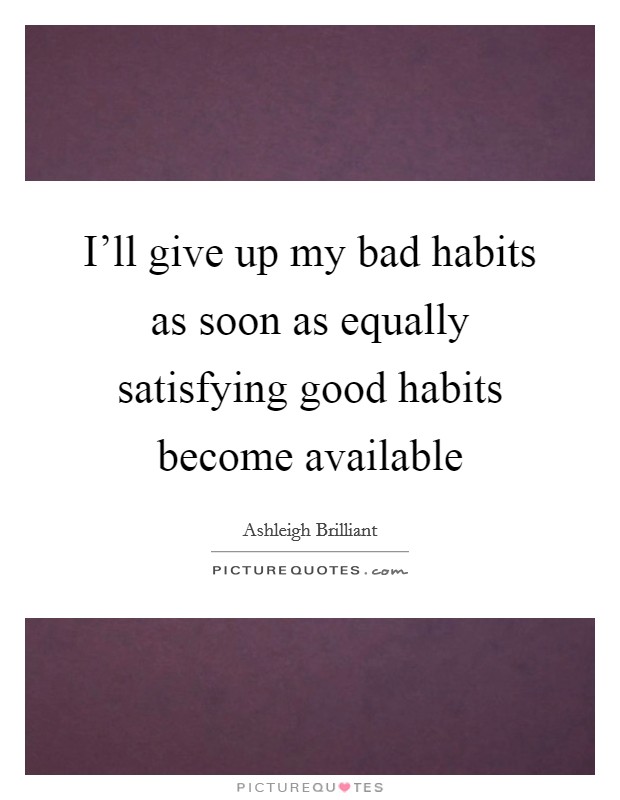 I'll give up my bad habits as soon as equally satisfying good habits become available Picture Quote #1