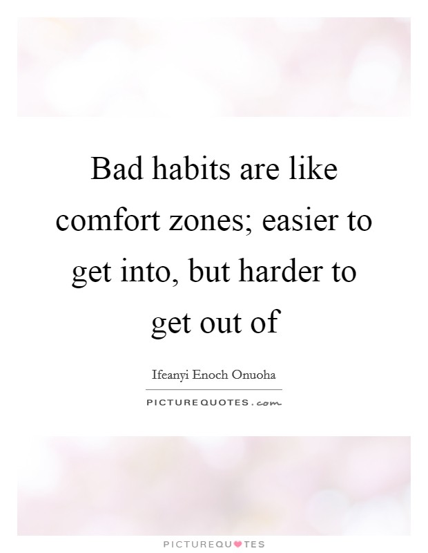 Bad habits are like comfort zones; easier to get into, but harder to get out of Picture Quote #1