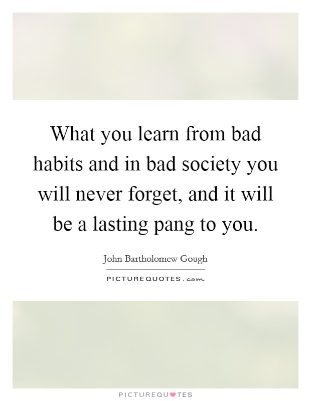 What you learn from bad habits and in bad society you will never forget, and it will be a lasting pang to you. Picture Quote #1