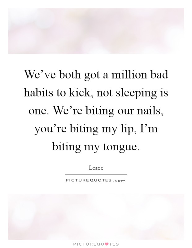We've both got a million bad habits to kick, not sleeping is one. We're biting our nails, you're biting my lip, I'm biting my tongue. Picture Quote #1