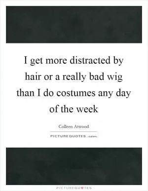 I get more distracted by hair or a really bad wig than I do costumes any day of the week Picture Quote #1