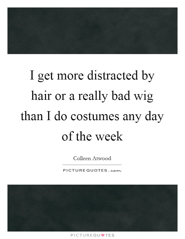 I get more distracted by hair or a really bad wig than I do costumes any day of the week Picture Quote #1