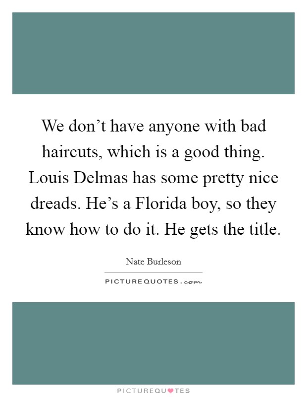 We don't have anyone with bad haircuts, which is a good thing. Louis Delmas has some pretty nice dreads. He's a Florida boy, so they know how to do it. He gets the title. Picture Quote #1