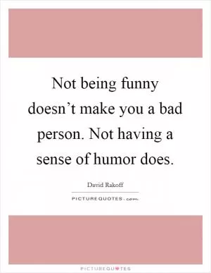 Not being funny doesn’t make you a bad person. Not having a sense of humor does Picture Quote #1