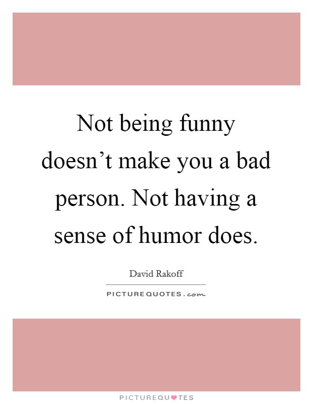 Not being funny doesn't make you a bad person. Not having a sense of humor does. Picture Quote #1