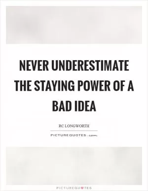 Never underestimate the staying power of a bad idea Picture Quote #1