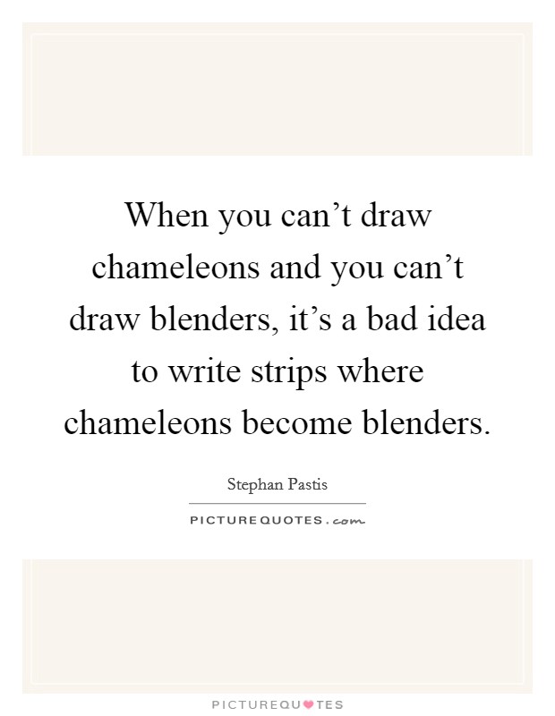 When you can't draw chameleons and you can't draw blenders, it's a bad idea to write strips where chameleons become blenders. Picture Quote #1