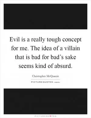 Evil is a really tough concept for me. The idea of a villain that is bad for bad’s sake seems kind of absurd Picture Quote #1