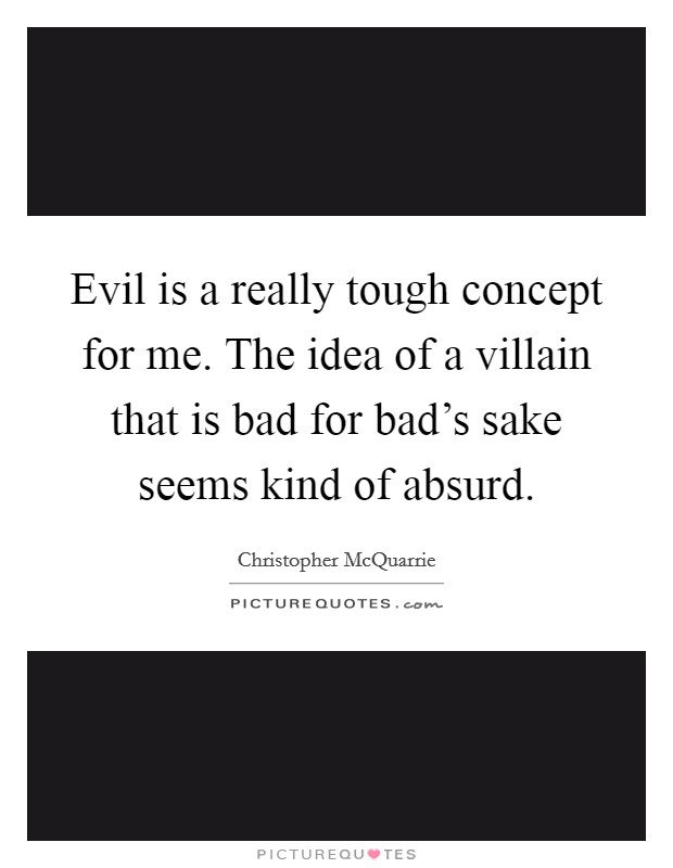 Evil is a really tough concept for me. The idea of a villain that is bad for bad's sake seems kind of absurd. Picture Quote #1