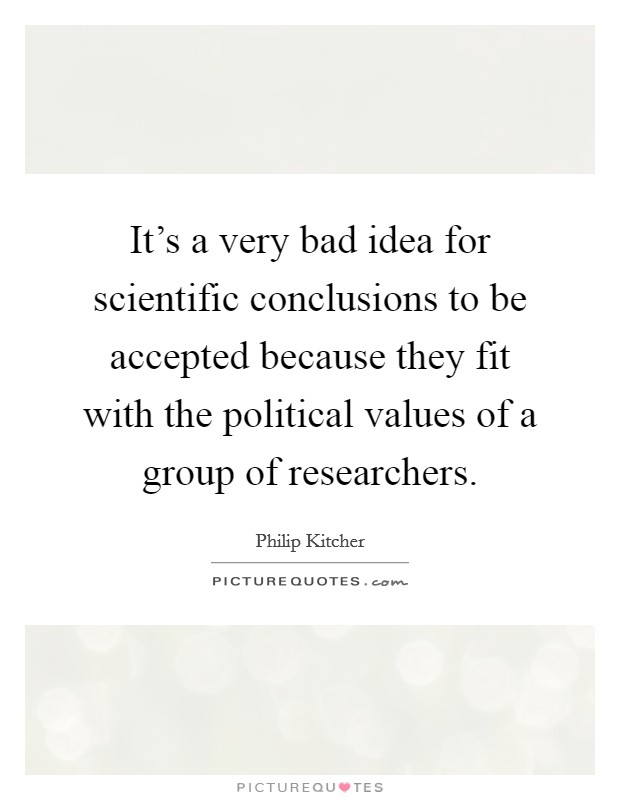 It's a very bad idea for scientific conclusions to be accepted because they fit with the political values of a group of researchers. Picture Quote #1