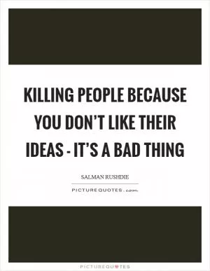 Killing people because you don’t like their ideas - it’s a bad thing Picture Quote #1