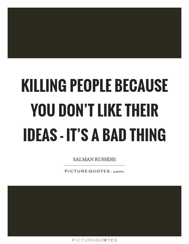 Killing people because you don't like their ideas - it's a bad thing Picture Quote #1