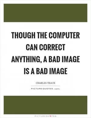 Though the computer can correct anything, a bad image is a bad image Picture Quote #1