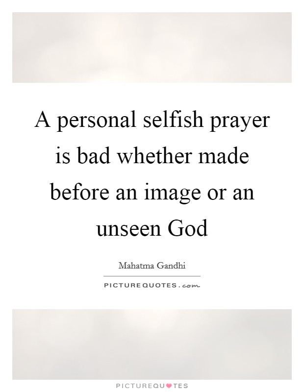 A personal selfish prayer is bad whether made before an image or an unseen God Picture Quote #1