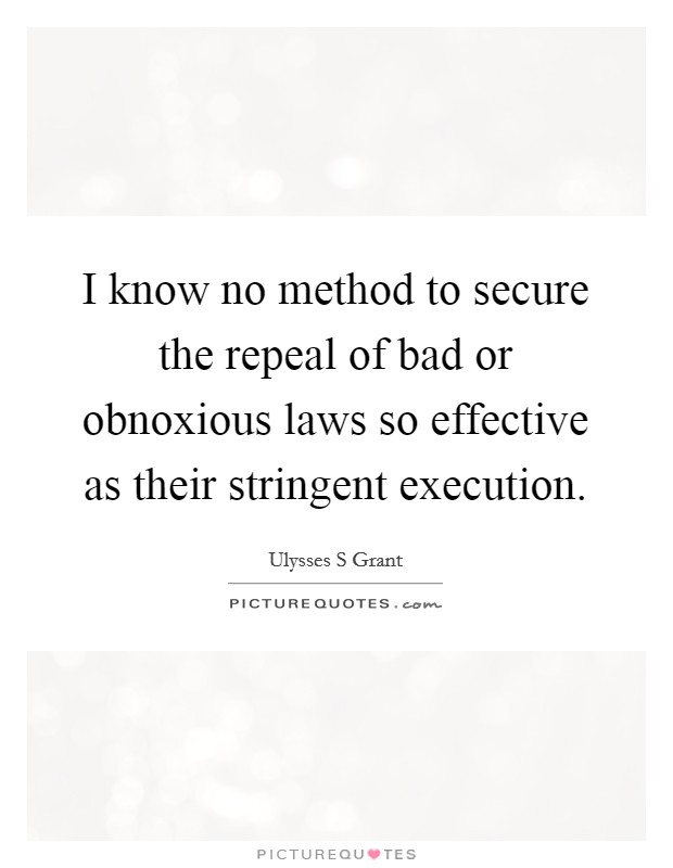 I know no method to secure the repeal of bad or obnoxious laws so effective as their stringent execution. Picture Quote #1