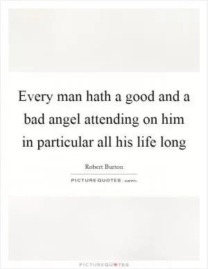 Every man hath a good and a bad angel attending on him in particular all his life long Picture Quote #1