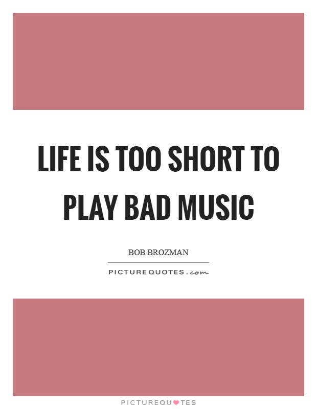 Life is too short to play bad music Picture Quote #1