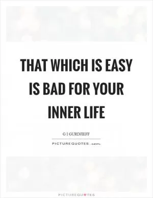 That which is easy is bad for your inner life Picture Quote #1