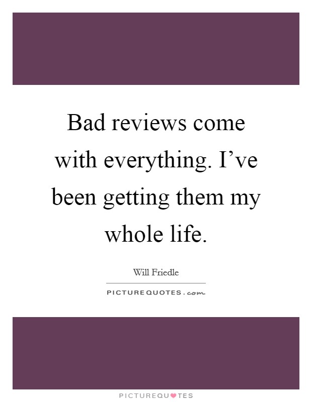 Bad reviews come with everything. I've been getting them my whole life. Picture Quote #1