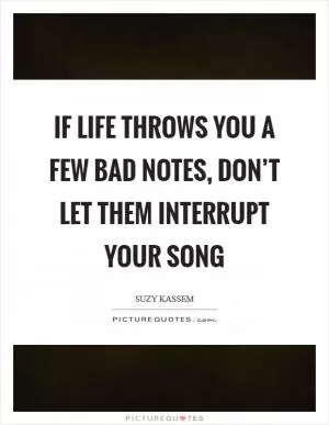 If life throws you a few bad notes, don’t let them interrupt your song Picture Quote #1