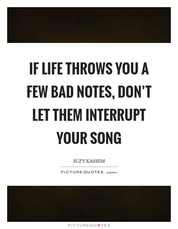 If life throws you a few bad notes, don't let them interrupt your song Picture Quote #1