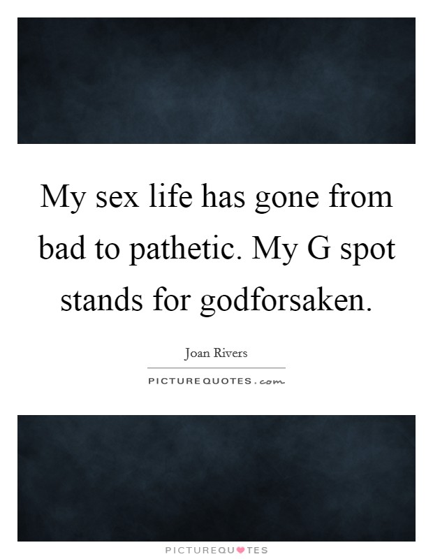 My sex life has gone from bad to pathetic. My G spot stands for godforsaken. Picture Quote #1