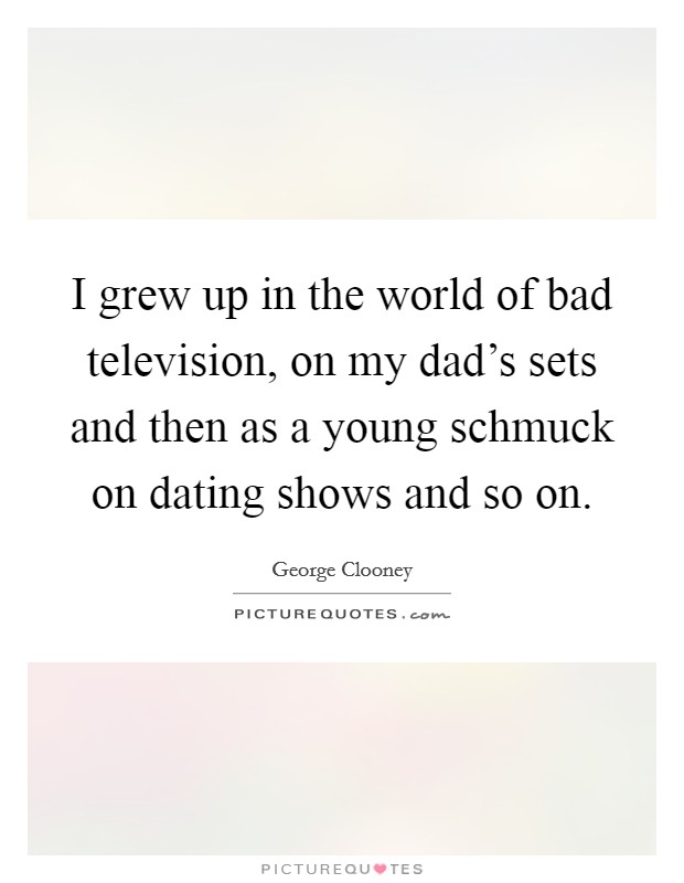 I grew up in the world of bad television, on my dad's sets and then as a young schmuck on dating shows and so on. Picture Quote #1