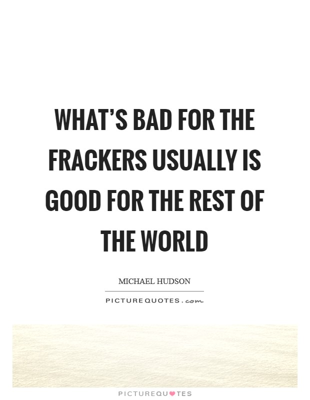 What's bad for the frackers usually is good for the rest of the world Picture Quote #1