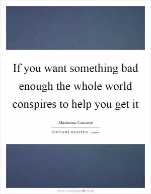 If you want something bad enough the whole world conspires to help you get it Picture Quote #1