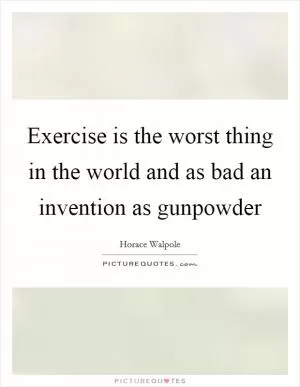 Exercise is the worst thing in the world and as bad an invention as gunpowder Picture Quote #1
