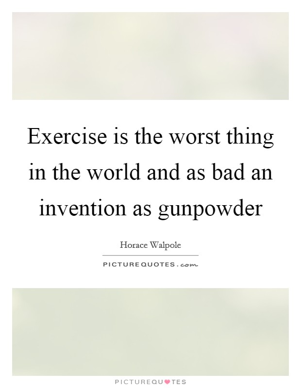 Exercise is the worst thing in the world and as bad an invention as gunpowder Picture Quote #1