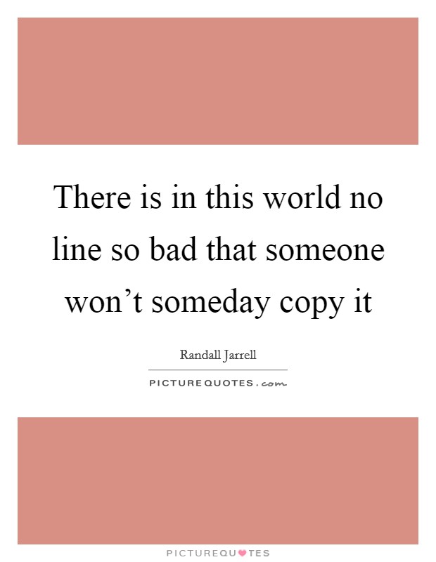 There is in this world no line so bad that someone won't someday copy it Picture Quote #1