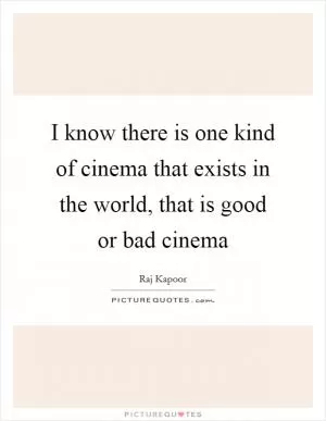 I know there is one kind of cinema that exists in the world, that is good or bad cinema Picture Quote #1