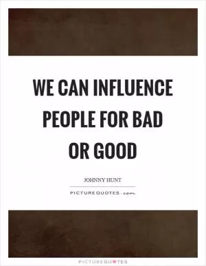 We can influence people for bad or good Picture Quote #1