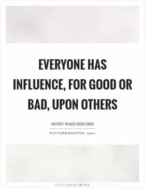Everyone has influence, for good or bad, upon others Picture Quote #1