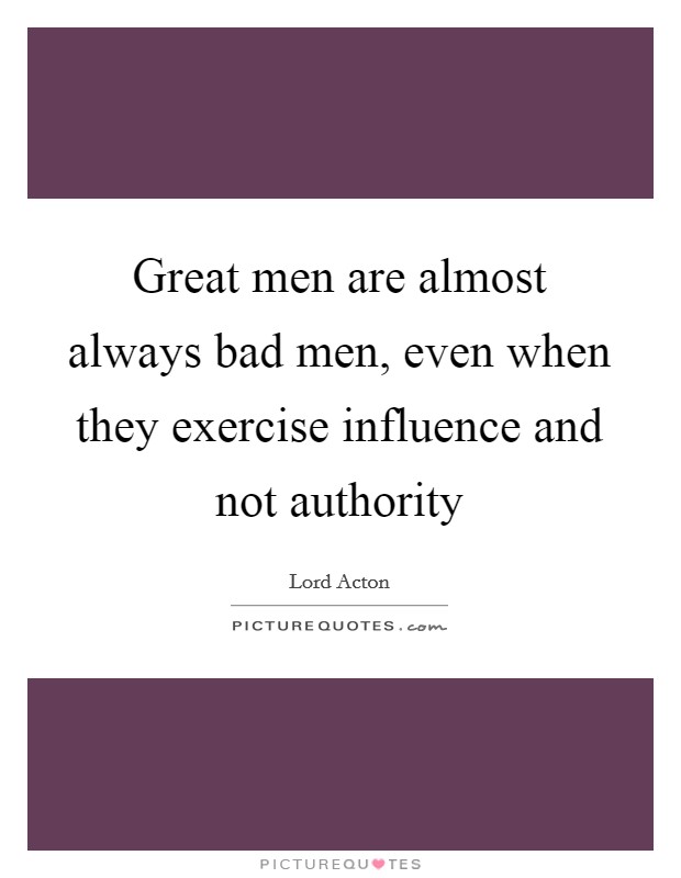 Great men are almost always bad men, even when they exercise influence and not authority Picture Quote #1
