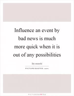 Influence an event by bad news is much more quick when it is out of any possibilities Picture Quote #1