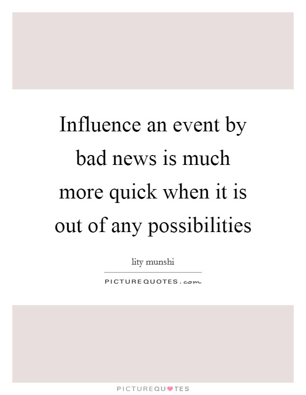 Influence an event by bad news is much more quick when it is out of any possibilities Picture Quote #1