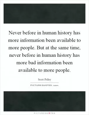 Never before in human history has more information been available to more people. But at the same time, never before in human history has more bad information been available to more people Picture Quote #1