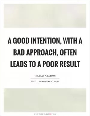 A good intention, with a bad approach, often leads to a poor result Picture Quote #1