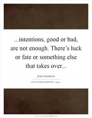 ...intentions, good or bad, are not enough. There’s luck or fate or something else that takes over Picture Quote #1