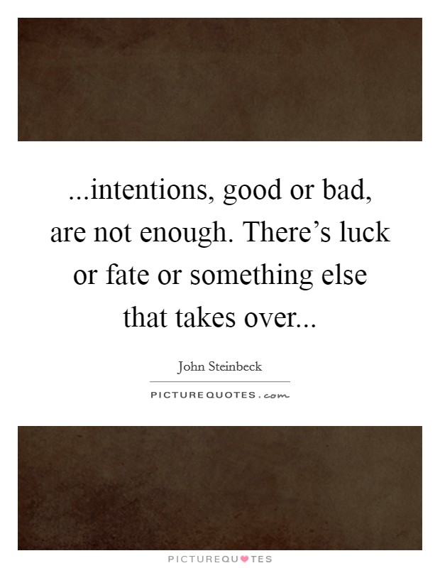 ...intentions, good or bad, are not enough. There's luck or fate or something else that takes over... Picture Quote #1