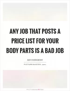 Any job that posts a price list for your body parts is a bad job Picture Quote #1