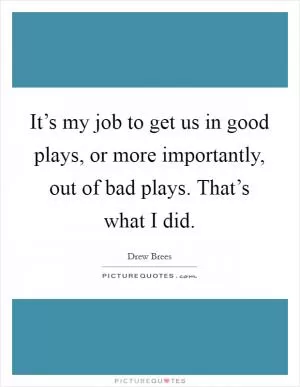 It’s my job to get us in good plays, or more importantly, out of bad plays. That’s what I did Picture Quote #1