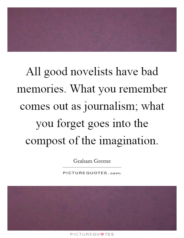 All good novelists have bad memories. What you remember comes out as journalism; what you forget goes into the compost of the imagination. Picture Quote #1