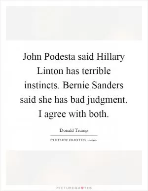 John Podesta said Hillary Linton has terrible instincts. Bernie Sanders said she has bad judgment. I agree with both Picture Quote #1