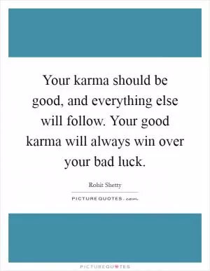 Your karma should be good, and everything else will follow. Your good karma will always win over your bad luck Picture Quote #1