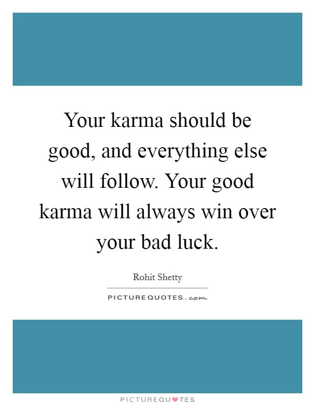 Your karma should be good, and everything else will follow. Your good karma will always win over your bad luck. Picture Quote #1