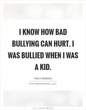 I know how bad bullying can hurt. I was bullied when I was a kid Picture Quote #1